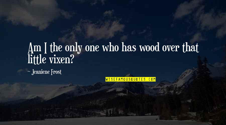 Am The Only One Quotes By Jeaniene Frost: Am I the only one who has wood