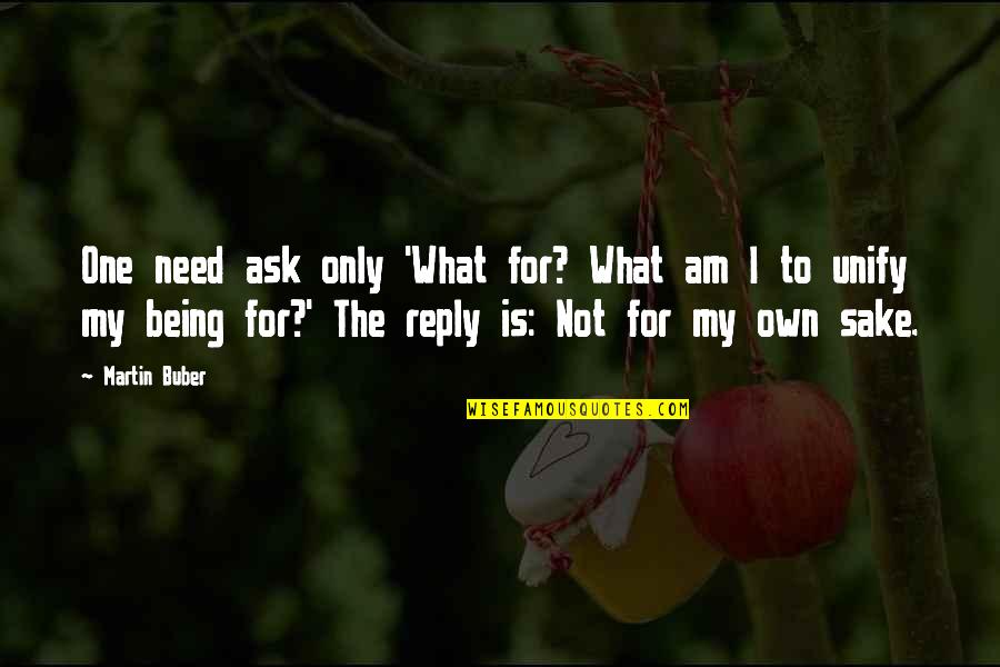 Am The Only One Quotes By Martin Buber: One need ask only 'What for? What am
