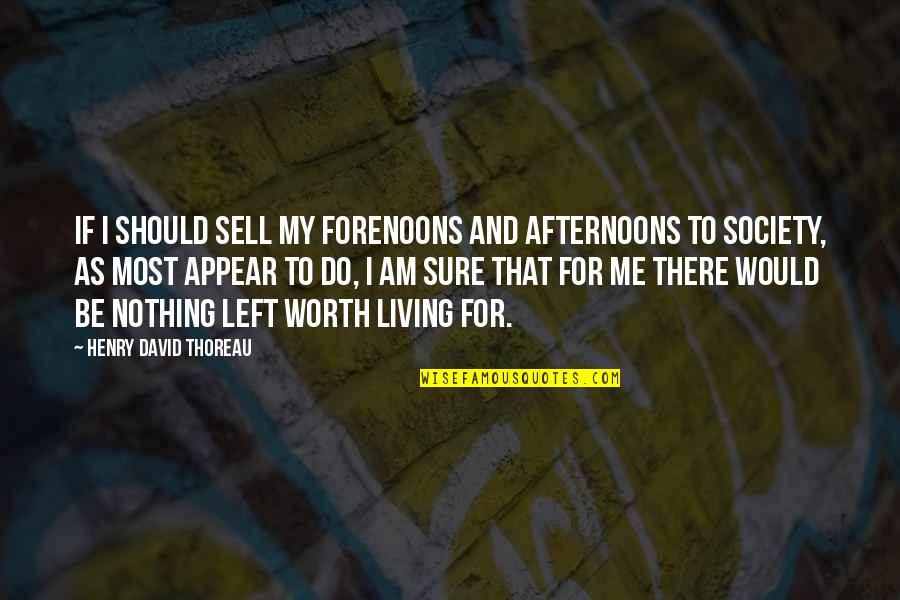 Am There Quotes By Henry David Thoreau: If I should sell my forenoons and afternoons Am There Quotes By Henry David Thoreau: If I should sell my forenoons and afternoons