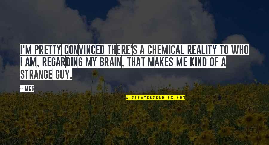 Am There Quotes By McG: I'm pretty convinced there's a chemical reality to Am There Quotes By McG: I'm pretty convinced there's a chemical reality to