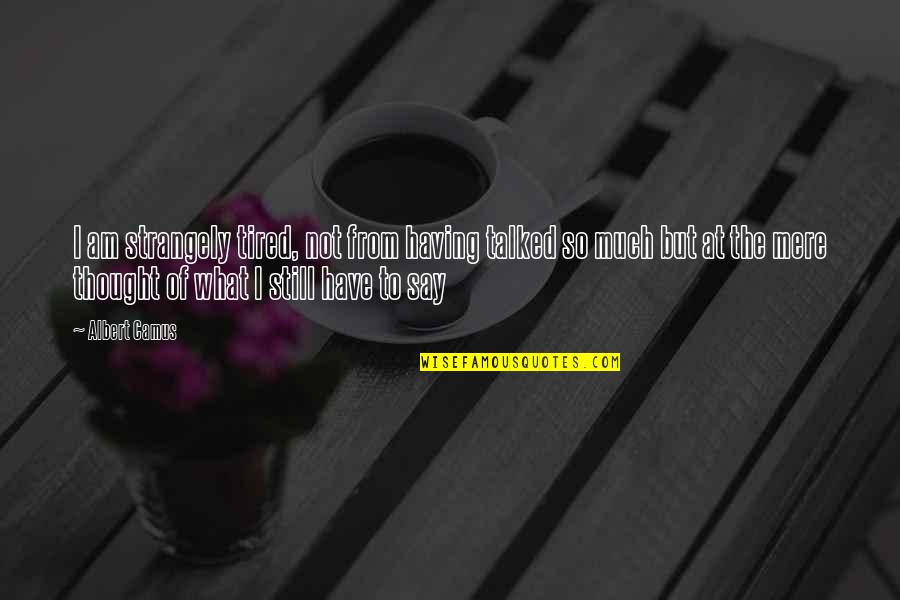 Am Tired Of Life Quotes By Albert Camus: I am strangely tired, not from having talked Am Tired Of Life Quotes By Albert Camus: I am strangely tired, not from having talked