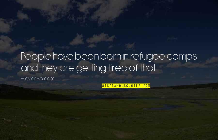Am Tired Of You Quotes By Javier Bardem: People have been born in refugee camps and