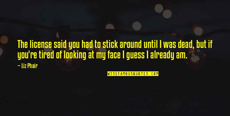 Am Tired Of You Quotes By Liz Phair: The license said you had to stick around
