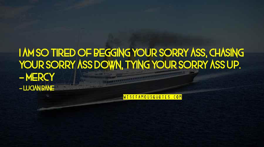 Am Tired Of You Quotes By Lucian Bane: I am so tired of begging your sorry