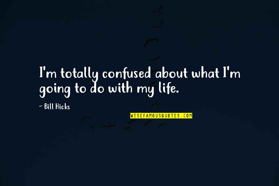 Am Totally Confused Quotes By Bill Hicks: I'm totally confused about what I'm going to