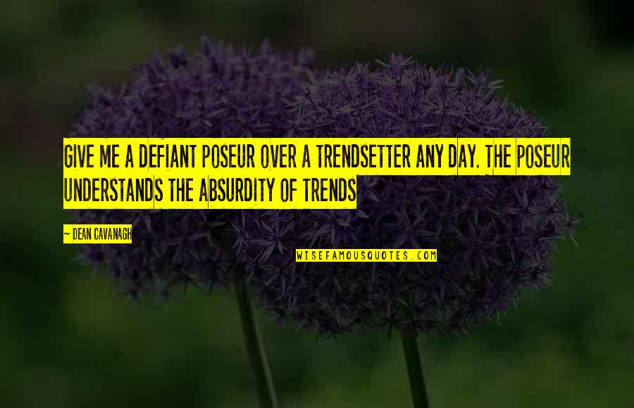 Am Trendsetter Quotes By Dean Cavanagh: Give me a defiant poseur over a trendsetter