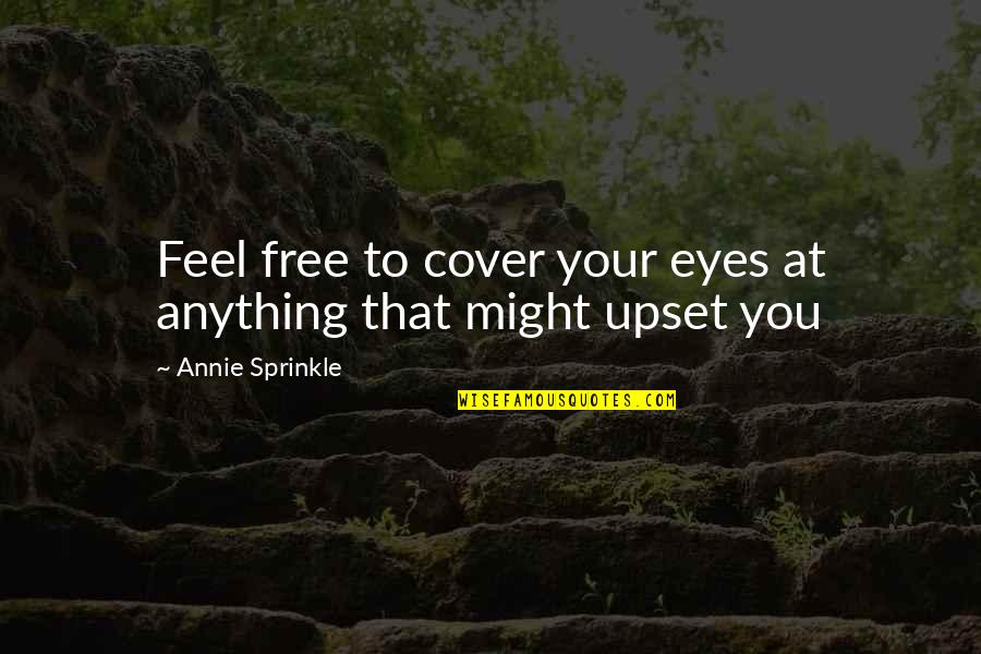 Am Upset Quotes By Annie Sprinkle: Feel free to cover your eyes at anything Am Upset Quotes By Annie Sprinkle: Feel free to cover your eyes at anything