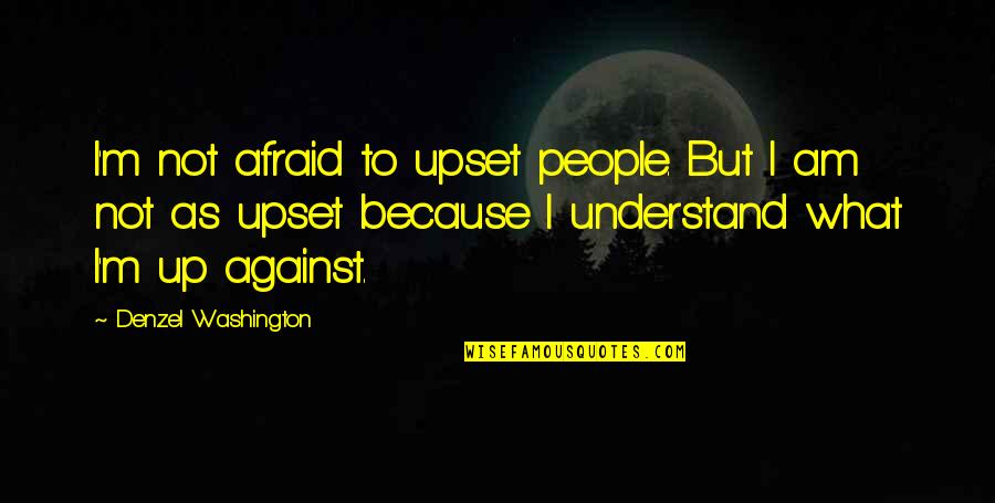 Am Upset Quotes By Denzel Washington: I'm not afraid to upset people. But I Am Upset Quotes By Denzel Washington: I'm not afraid to upset people. But I