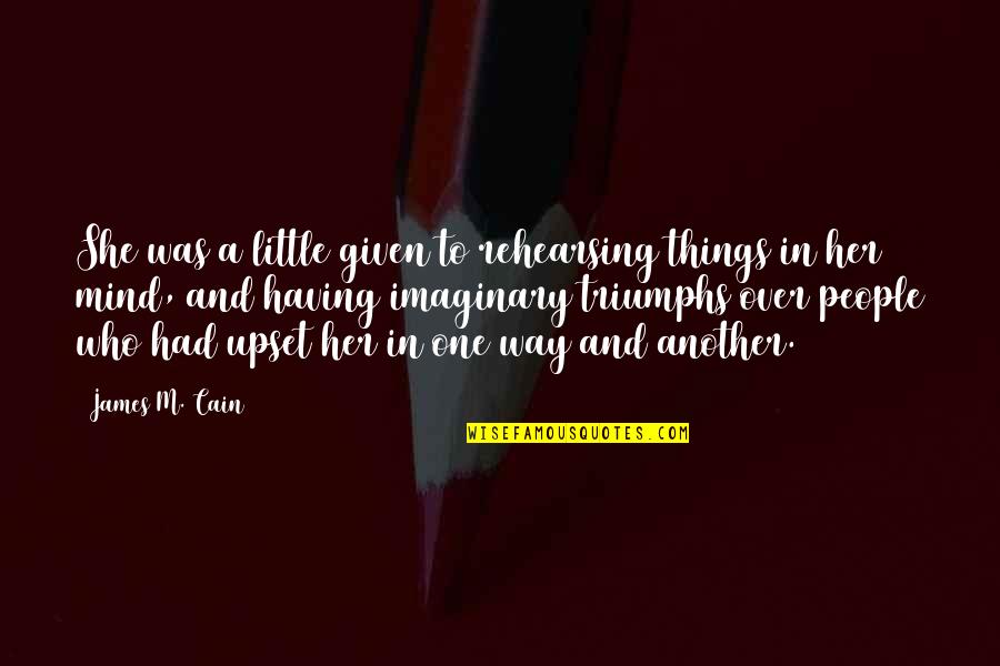 Am Upset Quotes By James M. Cain: She was a little given to rehearsing things Am Upset Quotes By James M. Cain: She was a little given to rehearsing things