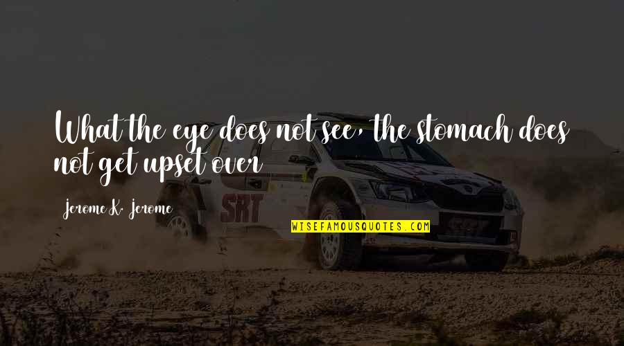 Am Upset Quotes By Jerome K. Jerome: What the eye does not see, the stomach Am Upset Quotes By Jerome K. Jerome: What the eye does not see, the stomach
