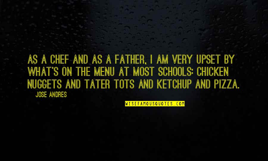 Am Upset Quotes By Jose Andres: As a chef and as a father, I Am Upset Quotes By Jose Andres: As a chef and as a father, I