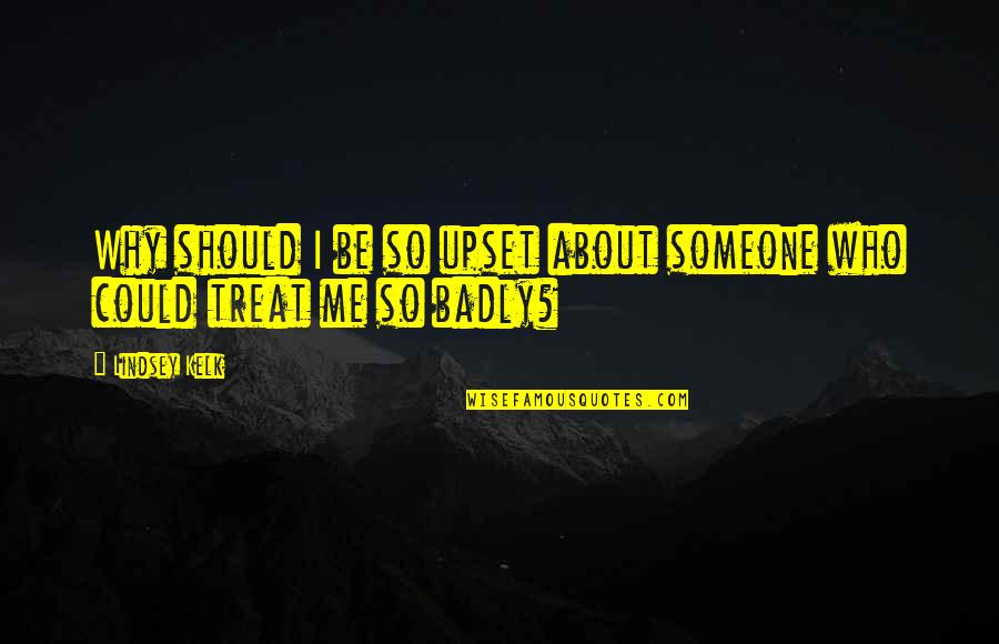 Am Upset Quotes By Lindsey Kelk: Why should I be so upset about someone