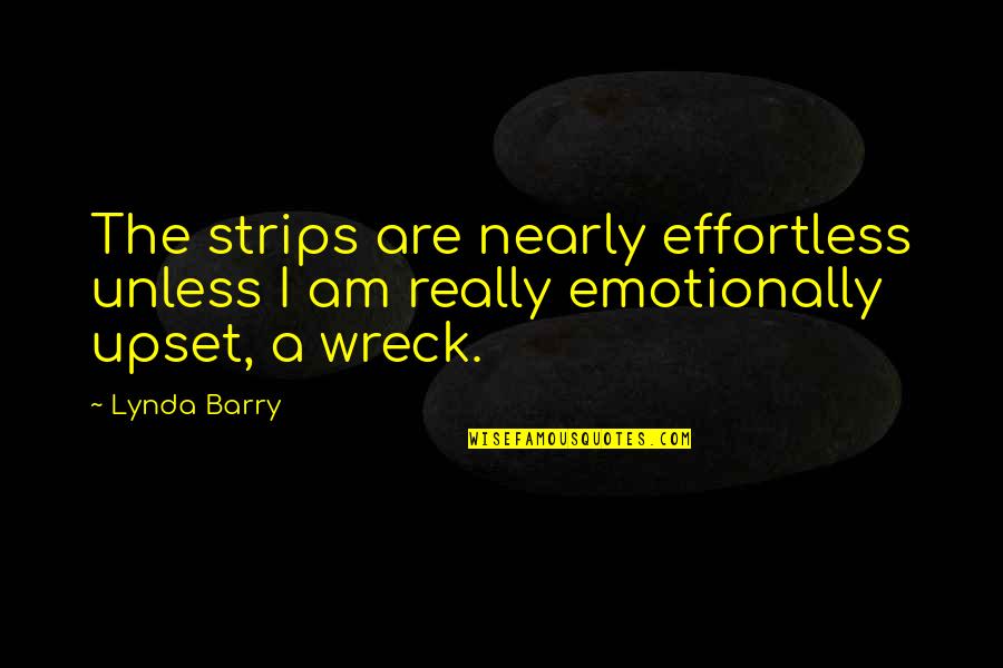 Am Upset Quotes By Lynda Barry: The strips are nearly effortless unless I am