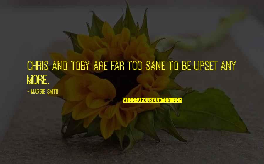 Am Upset Quotes By Maggie Smith: Chris and Toby are far too sane to Am Upset Quotes By Maggie Smith: Chris and Toby are far too sane to