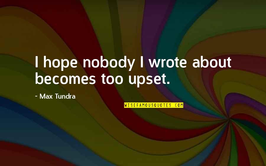Am Upset Quotes By Max Tundra: I hope nobody I wrote about becomes too Am Upset Quotes By Max Tundra: I hope nobody I wrote about becomes too