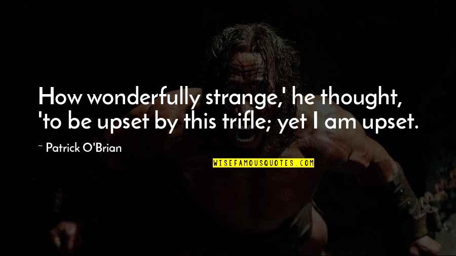 Am Upset Quotes By Patrick O'Brian: How wonderfully strange,' he thought, 'to be upset Am Upset Quotes By Patrick O'Brian: How wonderfully strange,' he thought, 'to be upset