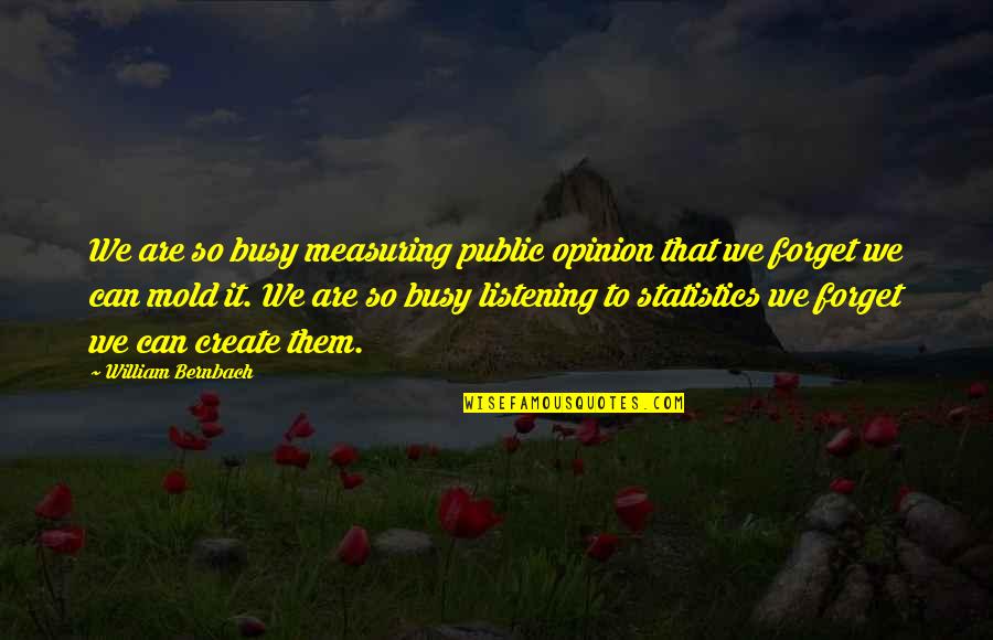 Am Very Busy Quotes By William Bernbach: We are so busy measuring public opinion that