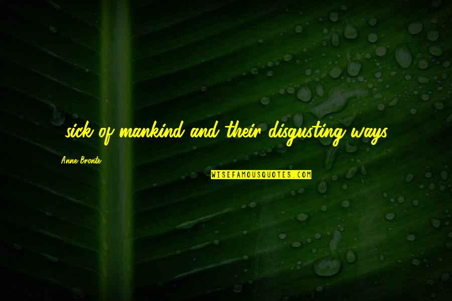 Am Very Sick Quotes By Anne Bronte: ...sick of mankind and their disgusting ways...