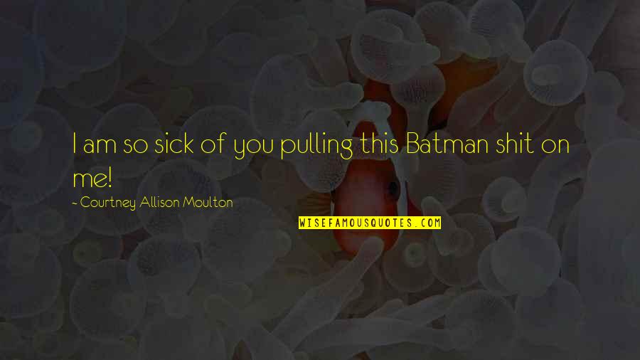 Am Very Sick Quotes By Courtney Allison Moulton: I am so sick of you pulling this Am Very Sick Quotes By Courtney Allison Moulton: I am so sick of you pulling this
