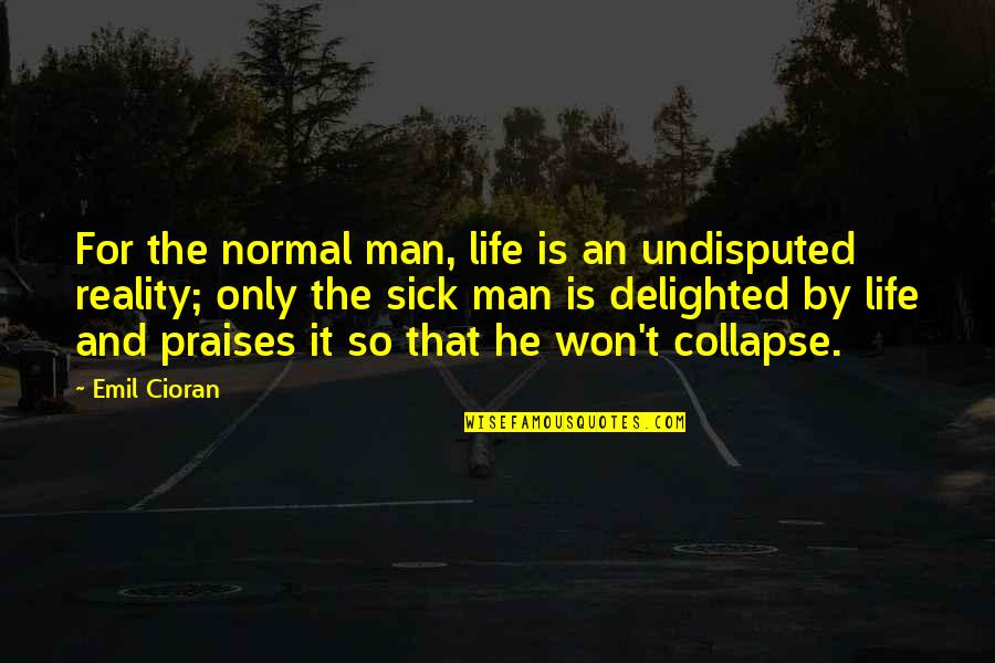 Am Very Sick Quotes By Emil Cioran: For the normal man, life is an undisputed Am Very Sick Quotes By Emil Cioran: For the normal man, life is an undisputed