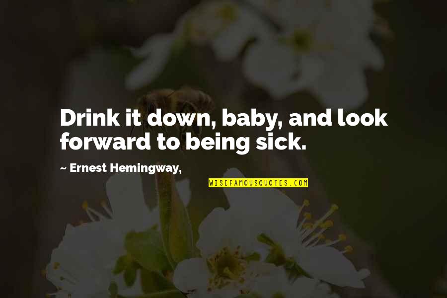 Am Very Sick Quotes By Ernest Hemingway,: Drink it down, baby, and look forward to Am Very Sick Quotes By Ernest Hemingway,: Drink it down, baby, and look forward to