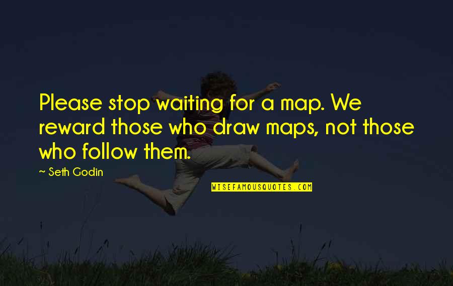 Am Waiting For You Quotes By Seth Godin: Please stop waiting for a map. We reward