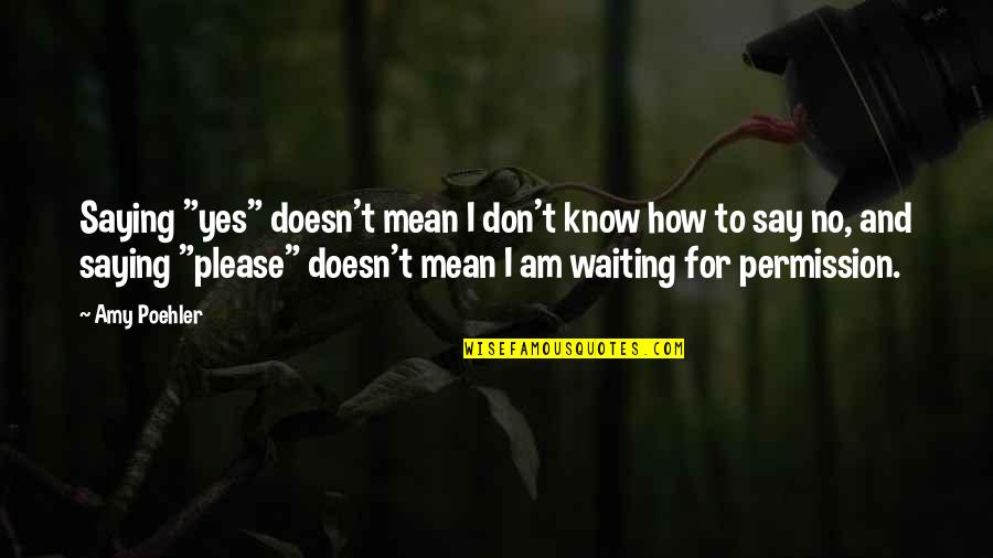 Am Waiting Quotes By Amy Poehler: Saying "yes" doesn't mean I don't know how Am Waiting Quotes By Amy Poehler: Saying "yes" doesn't mean I don't know how