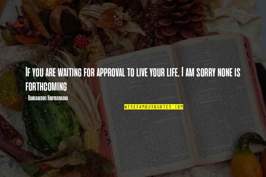 Am Waiting Quotes By Bangambiki Habyarimana: If you are waiting for approval to live Am Waiting Quotes By Bangambiki Habyarimana: If you are waiting for approval to live