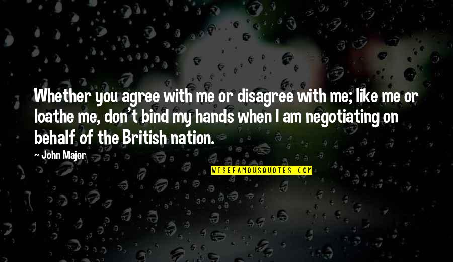 Am With You Quotes By John Major: Whether you agree with me or disagree with