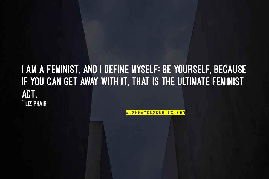 Am With You Quotes By Liz Phair: I am a feminist, and I define myself:
