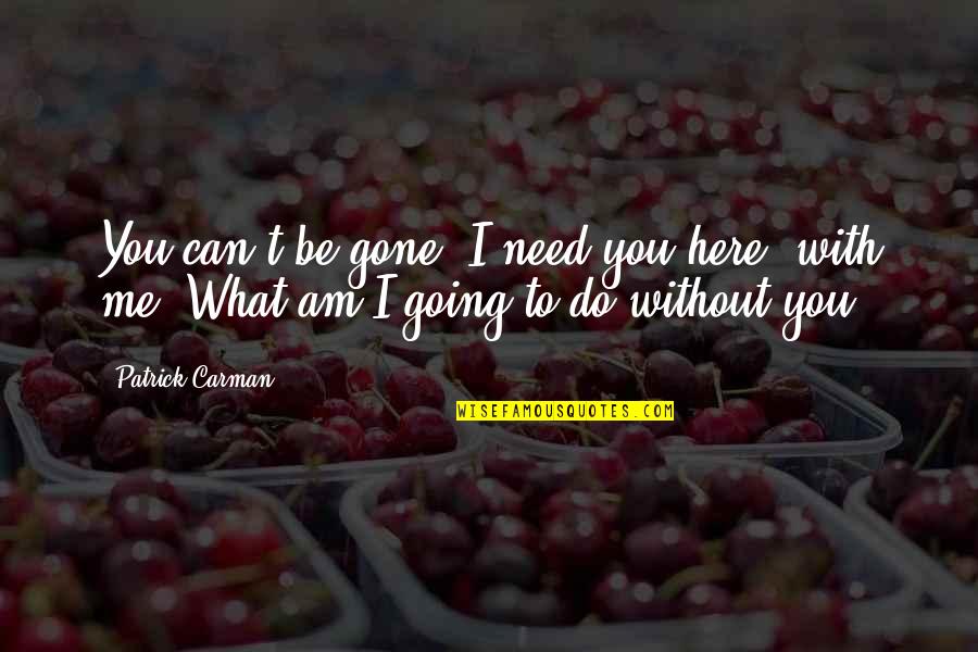 Am With You Quotes By Patrick Carman: You can't be gone. I need you here,