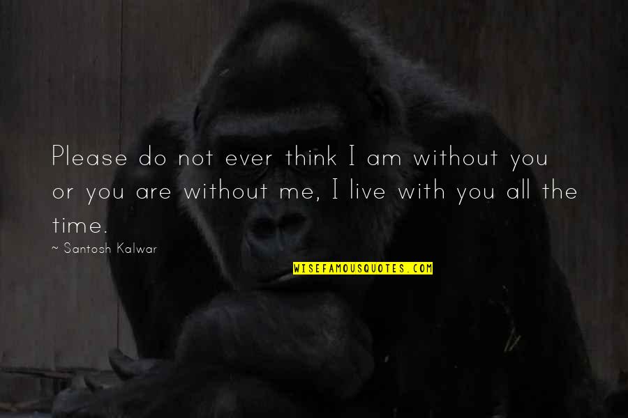 Am With You Quotes By Santosh Kalwar: Please do not ever think I am without