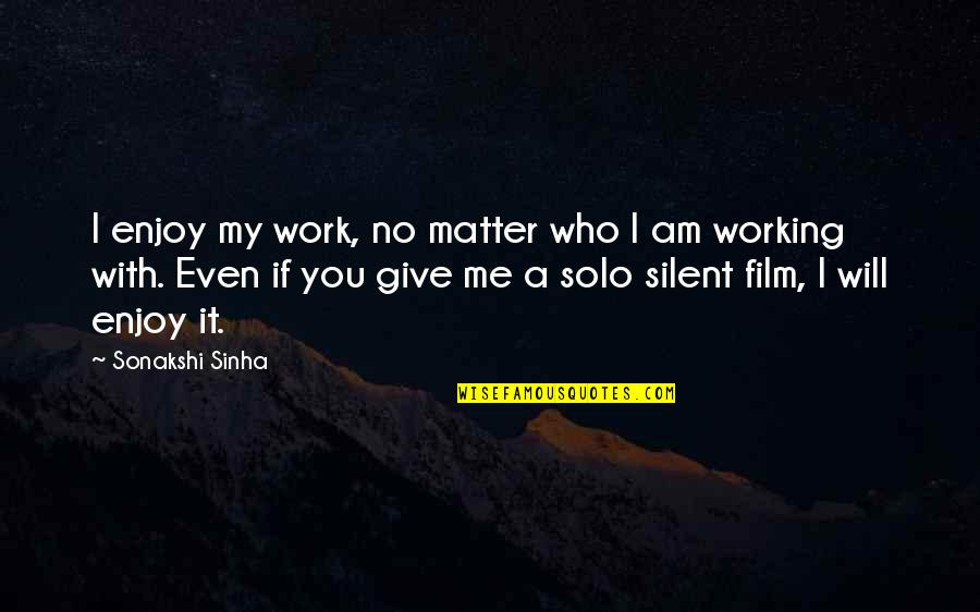 Am With You Quotes By Sonakshi Sinha: I enjoy my work, no matter who I