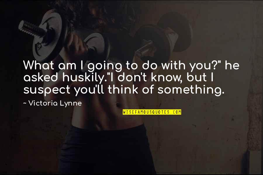 Am With You Quotes By Victoria Lynne: What am I going to do with you?"