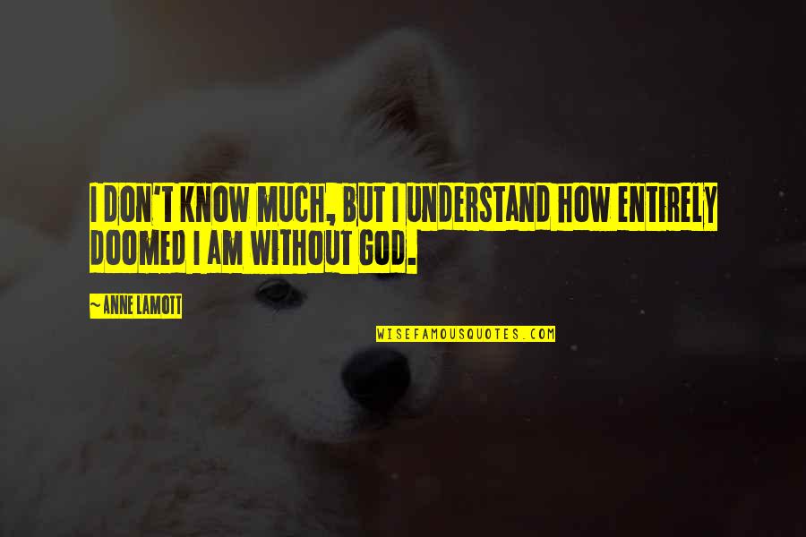 Am Without Quotes By Anne Lamott: I don't know much, but I understand how Am Without Quotes By Anne Lamott: I don't know much, but I understand how