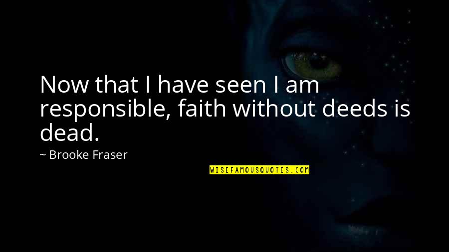 Am Without Quotes By Brooke Fraser: Now that I have seen I am responsible,