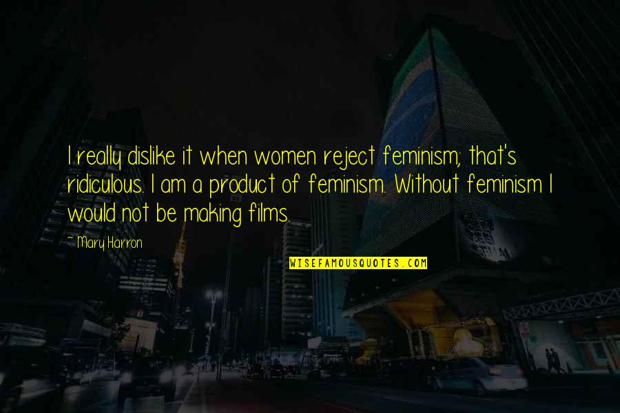 Am Without Quotes By Mary Harron: I really dislike it when women reject feminism; Am Without Quotes By Mary Harron: I really dislike it when women reject feminism;
