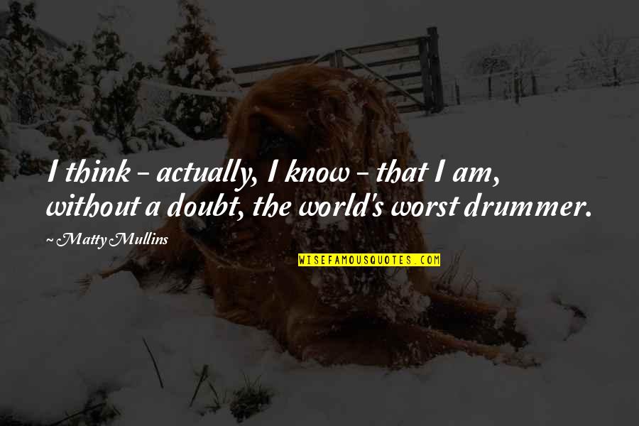 Am Without Quotes By Matty Mullins: I think - actually, I know - that Am Without Quotes By Matty Mullins: I think - actually, I know - that