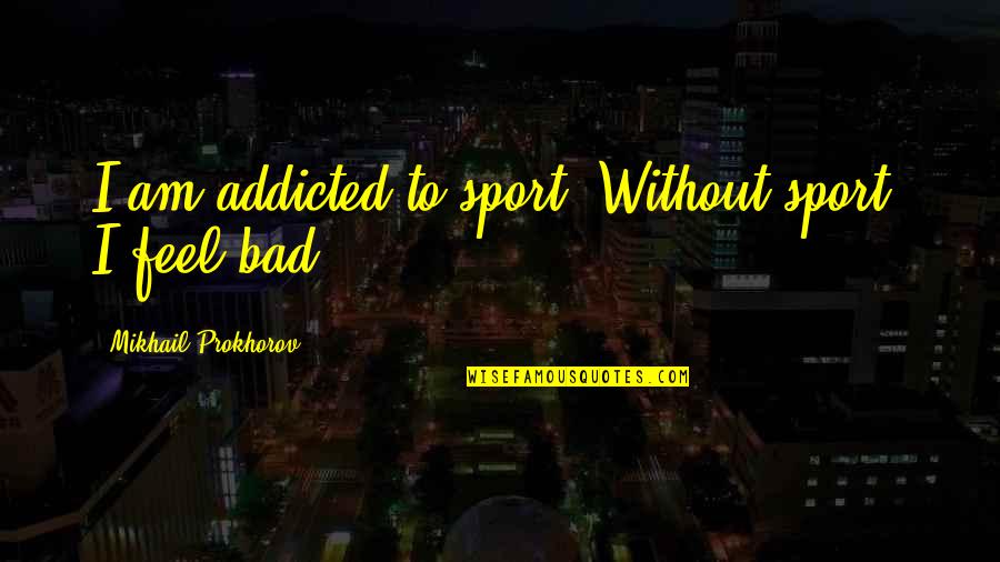 Am Without Quotes By Mikhail Prokhorov: I am addicted to sport. Without sport, I