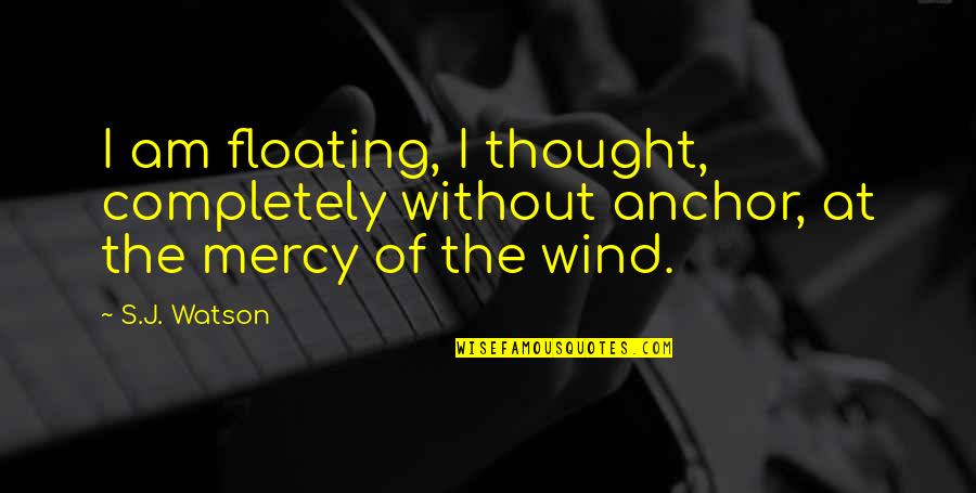 Am Without Quotes By S.J. Watson: I am floating, I thought, completely without anchor,