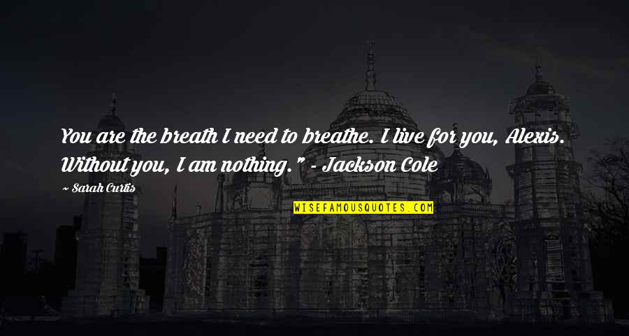 Am Without Quotes By Sarah Curtis: You are the breath I need to breathe.