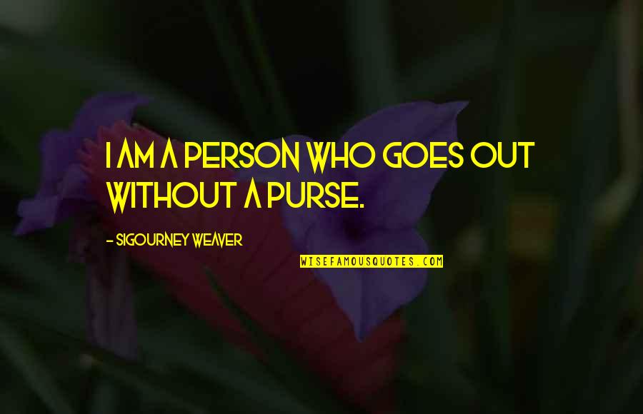 Am Without Quotes By Sigourney Weaver: I am a person who goes out without