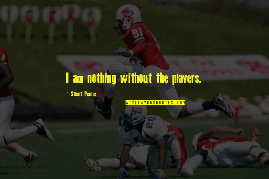 Am Without Quotes By Stuart Pearce: I am nothing without the players.