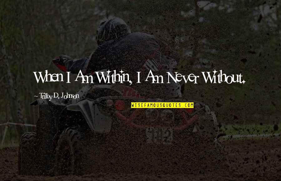 Am Without Quotes By Trilby D. Johnson: When I Am Within, I Am Never Without.