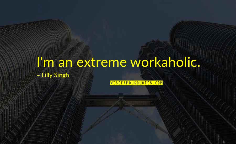 Am Workaholic Quotes By Lilly Singh: I'm an extreme workaholic.