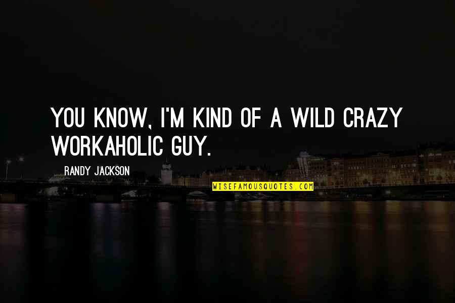 Am Workaholic Quotes By Randy Jackson: You know, I'm kind of a wild crazy