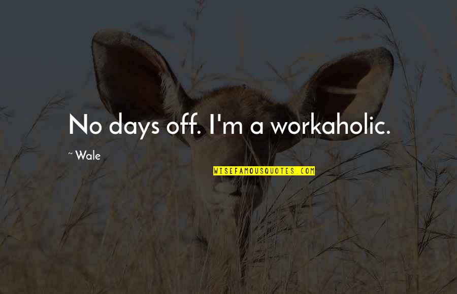 Am Workaholic Quotes By Wale: No days off. I'm a workaholic.