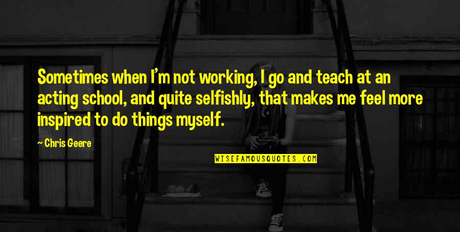 Am Working On Myself Quotes By Chris Geere: Sometimes when I'm not working, I go and