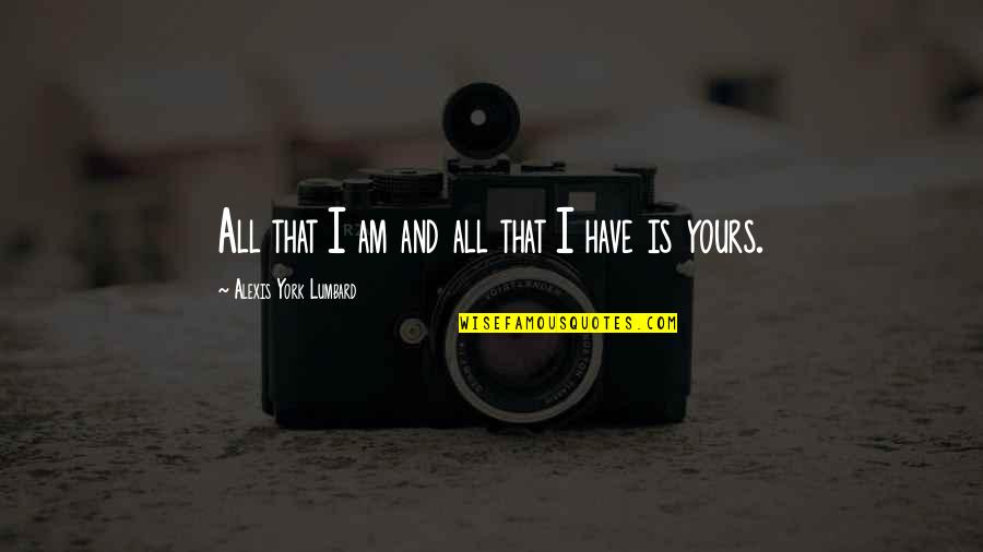 Am Yours Quotes By Alexis York Lumbard: All that I am and all that I