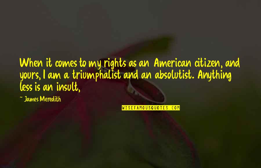 Am Yours Quotes By James Meredith: When it comes to my rights as an